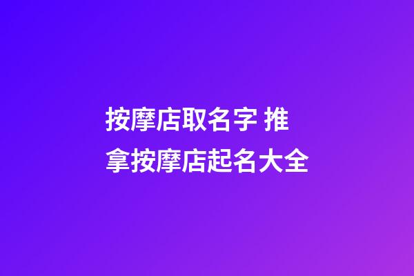 按摩店取名字 推拿按摩店起名大全-第1張-店鋪起名-玄機派